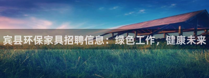 杏耀登陆：宾县环保家具招聘信息：绿色工作，健康未来