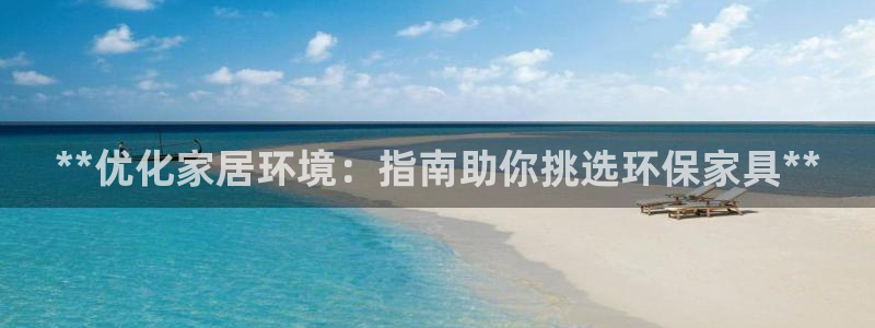 杏耀平台手机下载：**优化家居环境：指南助你挑选环保家具**