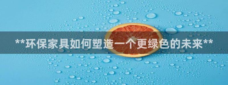 杏耀管网登录：**环保家具如何塑造一个更绿色的未来**