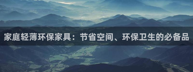 杏耀平台手机下载：家庭轻薄环保家具：节省空间、环保卫生的必备