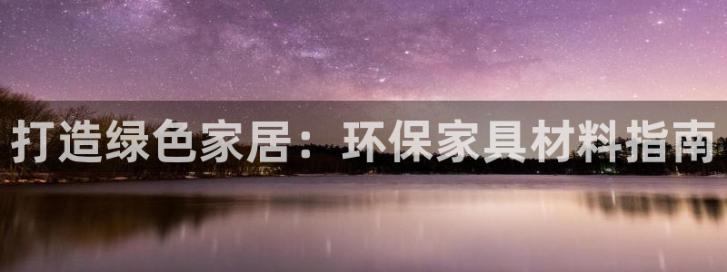 杏耀代理登录中心怎么进：打造绿色家居：环保家具材料指南