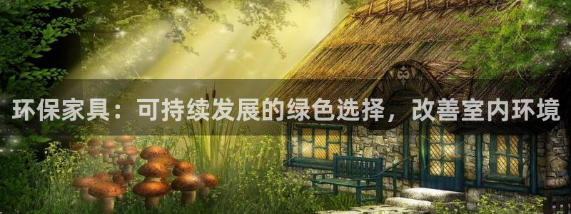 杏耀平台服务中心：环保家具：可持续发展的绿色选择，改善室内环