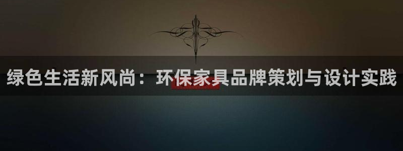 杏耀平台服务中心是干嘛的：绿色生活新风尚：环保家具品牌策划与