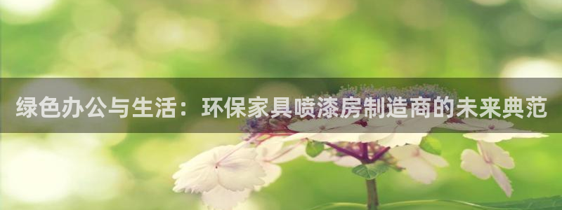 杏耀代理1980：绿色办公与生活：环保家具喷漆房制造商的未来