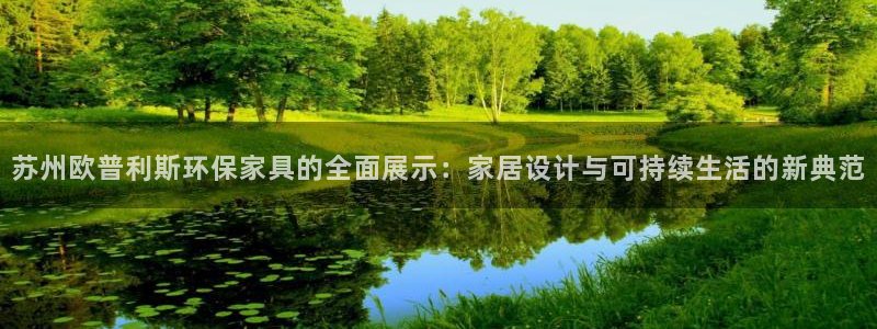 杏耀平台网站是什么：苏州欧普利斯环保家具的全面展示：家居设计
