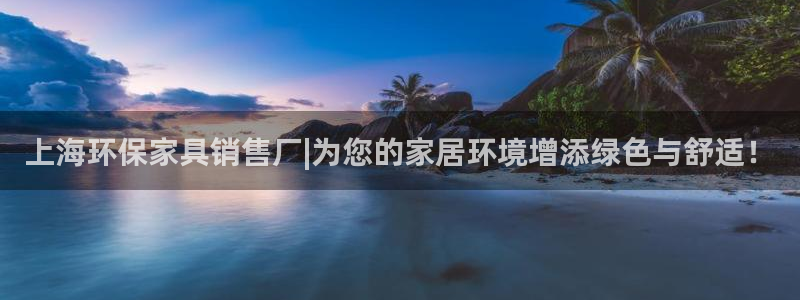 杏耀平台官网：上海环保家具销售厂|为您的家居环境增添绿色与舒