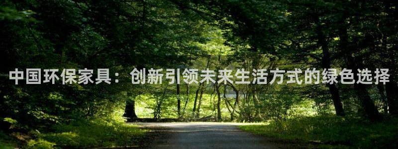杏耀官网登陆：中国环保家具：创新引领未来生活方式的绿色选择