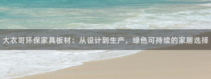 杏耀客户端登陆：大衣哥环保家具板材：从设计到生产，绿色可持续