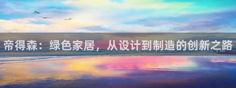 杏耀注册线路：帝得森：绿色家居，从设计到制造的创新之路