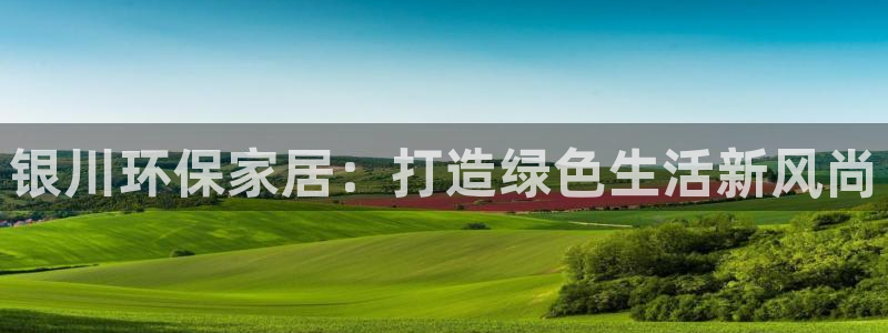杏耀平台代理登录网址：银川环保家居：打造绿色生活新风尚