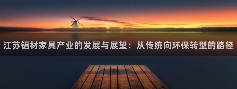 杏耀代理1980：江苏铝材家具产业的发展与展望：从传统向环保