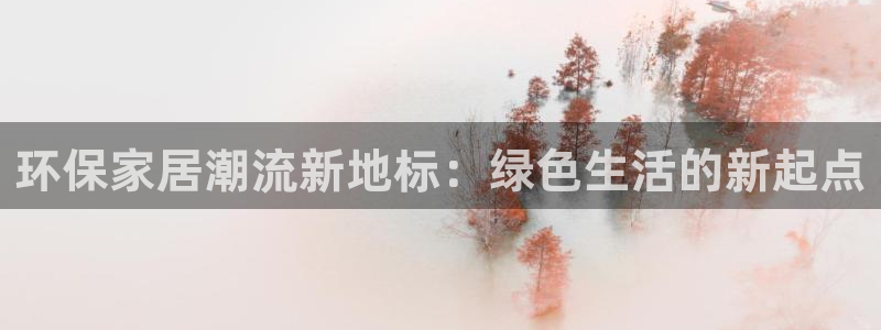 杏耀平台测：环保家居潮流新地标：绿色生活的新起点