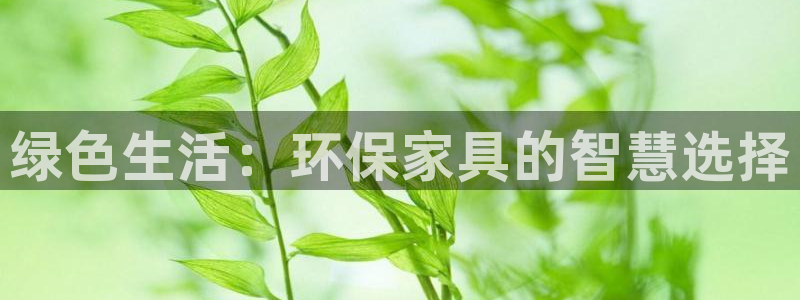 杏耀平台线路：绿色生活：环保家具的智慧选择