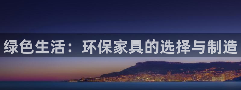 杏耀平台手机：绿色生活：环保家具的选择与制造