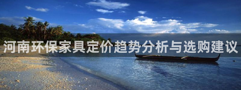 杏耀官方网：河南环保家具定价趋势分析与选购建议