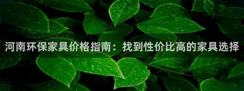 杏耀平台代理怎么赚钱快：河南环保家具价格指南：找到性价比高的