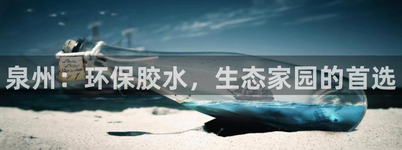 杏耀平台登录：泉州：环保胶水，生态家园的首选