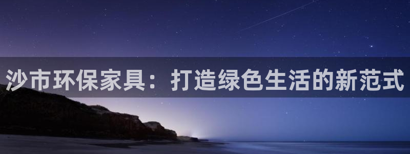 杏耀平台招商的流程：沙市环保家具：打造绿色生活的新范式