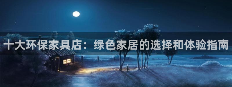 杏耀平台没有了：十大环保家具店：绿色家居的选择和体验指南