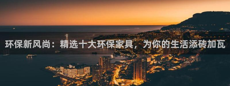 杏耀注册代理：环保新风尚：精选十大环保家具，为你的生活添砖加