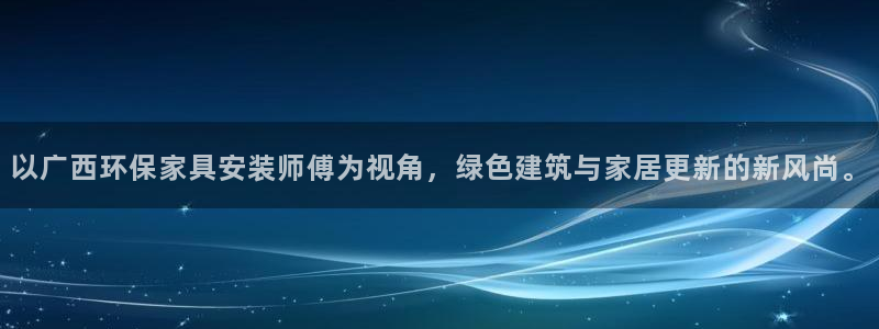 杏耀平台黑款：以广西环保家具安装师傅为视角，绿色建筑与家居更