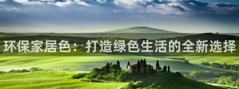 杏耀官网网站：环保家居色：打造绿色生活的全新选择