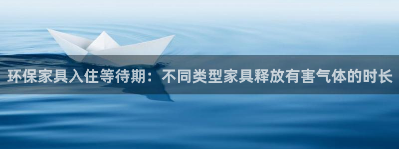杏耀官网客服：环保家具入住等待期：不同类型家具释放有害气体的