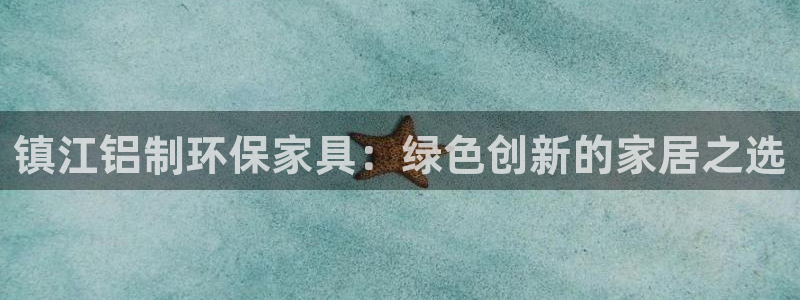 杏耀代理登录中心：镇江铝制环保家具：绿色创新的家居之选