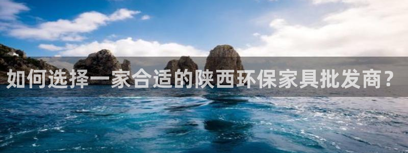 杏耀代理登录中心：如何选择一家合适的陕西环保家具批发商？