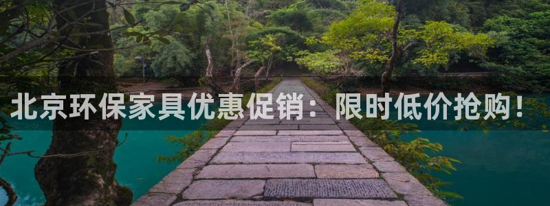 杏耀注册平台官网：北京环保家具优惠促销：限时低价抢购！