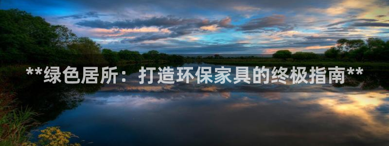 杏耀登陆测速：**绿色居所：打造环保家具的终极指南**