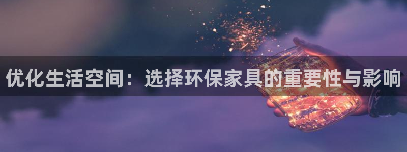 杏耀平台代理登录网址查询：优化生活空间：选择环保家具的重要性
