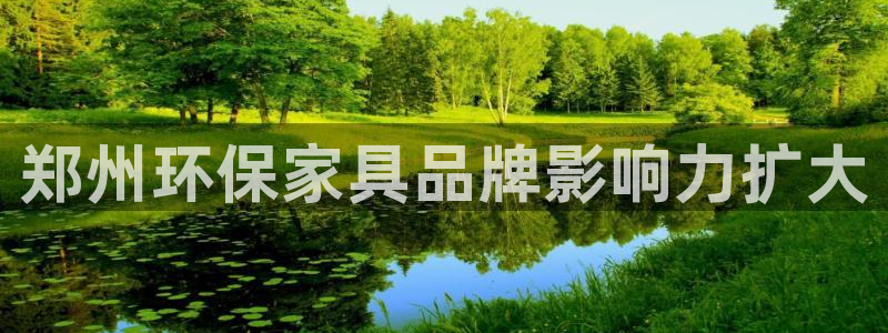 杏耀平台官方登陆：郑州环保家具品牌影响力扩大