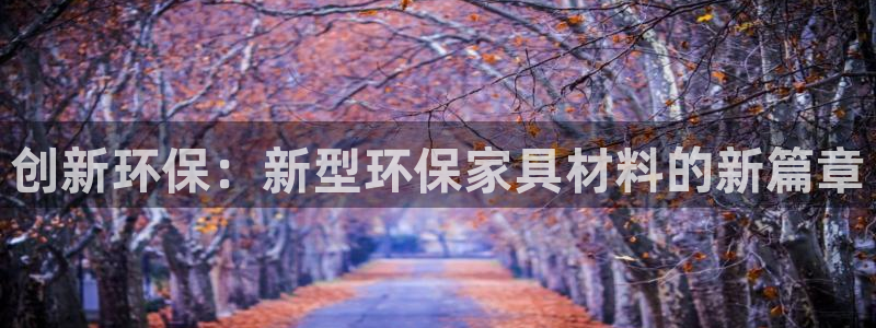 杏耀平台手机下载：创新环保：新型环保家具材料的新篇章