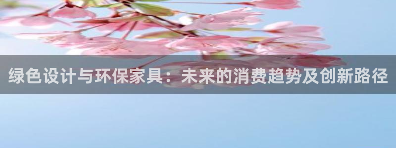 杏耀注册代理：绿色设计与环保家具：未来的消费趋势及创新路径