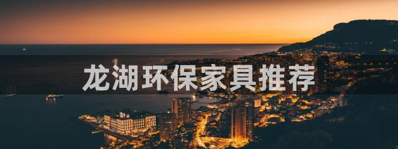 杏耀代理连接：龙湖环保家具推荐